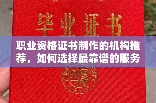 黄冈职业资格证书制作的机构推荐，如何选择最靠谱的服务商？